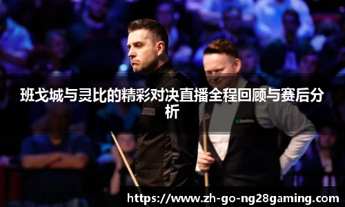 班戈城与灵比的精彩对决直播全程回顾与赛后分析