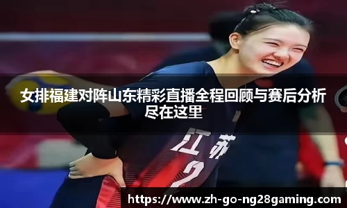 女排福建对阵山东精彩直播全程回顾与赛后分析尽在这里