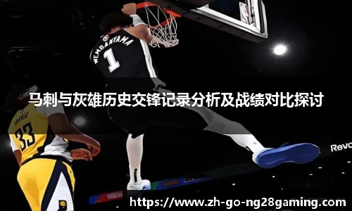 马刺与灰雄历史交锋记录分析及战绩对比探讨
