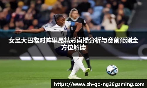 女足大巴黎对阵里昂精彩直播分析与赛前预测全方位解读