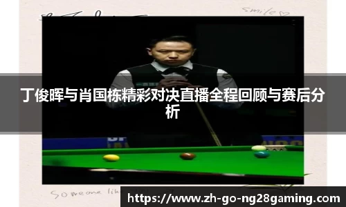 丁俊晖与肖国栋精彩对决直播全程回顾与赛后分析