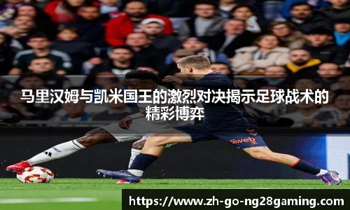 马里汉姆与凯米国王的激烈对决揭示足球战术的精彩博弈