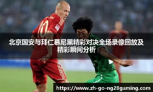 北京国安与拜仁慕尼黑精彩对决全场录像回放及精彩瞬间分析