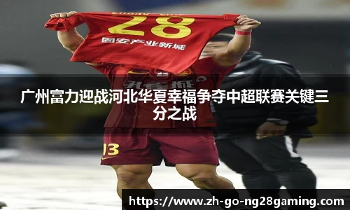 广州富力迎战河北华夏幸福争夺中超联赛关键三分之战