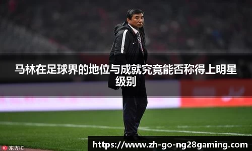 马林在足球界的地位与成就究竟能否称得上明星级别