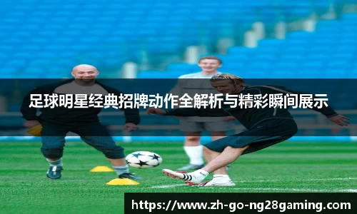 足球明星经典招牌动作全解析与精彩瞬间展示